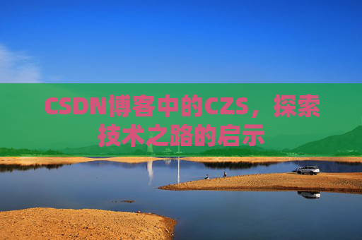 CSDN博客中的CZS，探索技术之路的启示